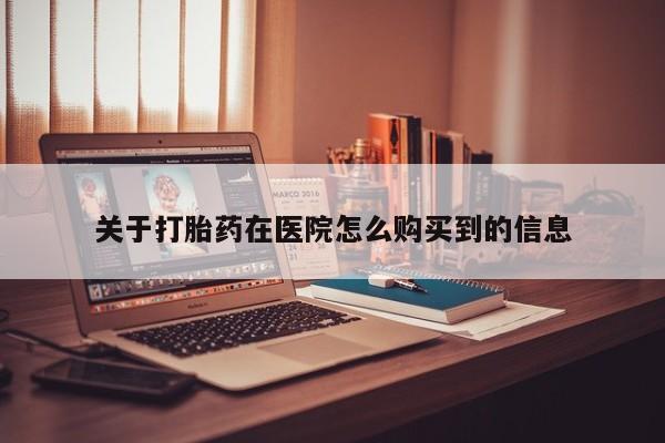 私人可以买打胎药吗医院关于打胎药在医院怎么购买到的信息