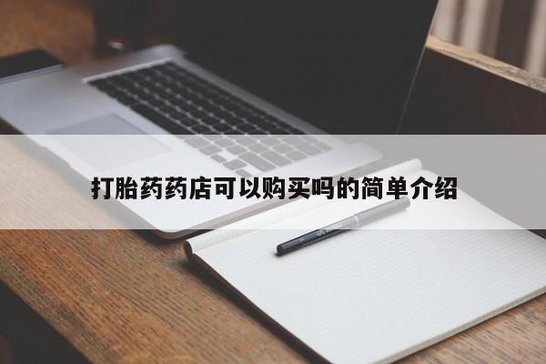 私人可以买打胎药吗医院打胎药药店可以购买吗的简单介绍