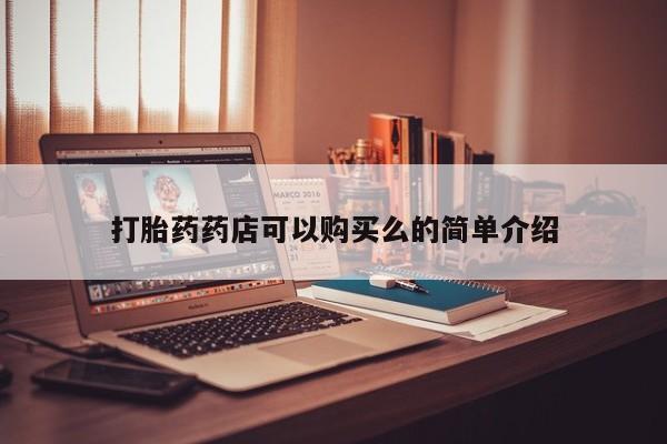 私人可以买打胎药吗医院打胎药药店可以购买么的简单介绍