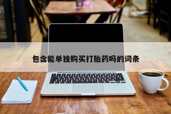 私人可以买打胎药吗医院包含能单独购买打胎药吗的词条